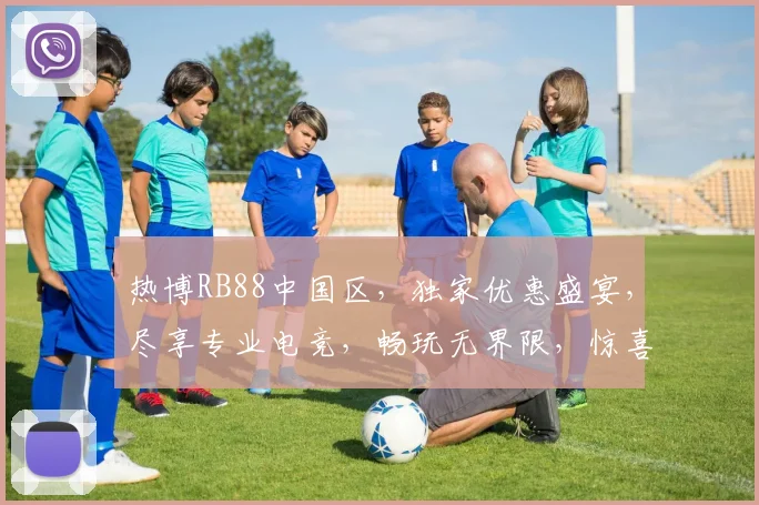 热博RB88中国区，独家优惠盛宴，尽享专业电竞，畅玩无界限，惊喜连连不停歇