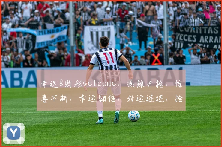 幸运8购彩welcome，热辣开抢，惊喜不断，幸运翻倍，好运连连，抢不停