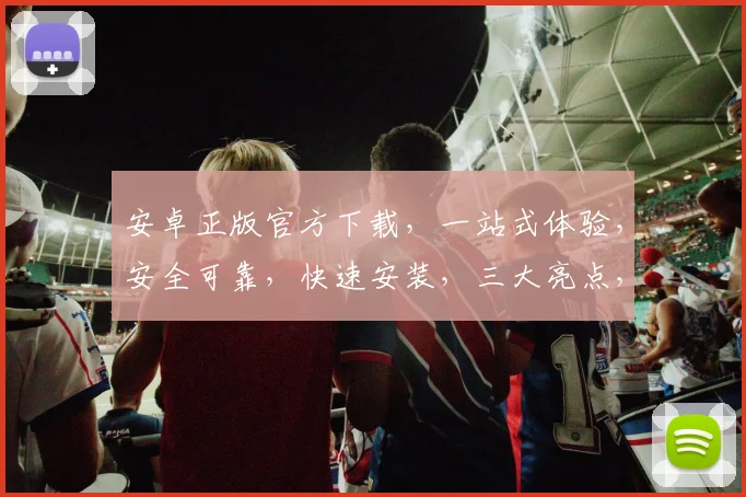 安卓正版官方下载，一站式体验，安全可靠，快速安装，三大亮点，不容错过