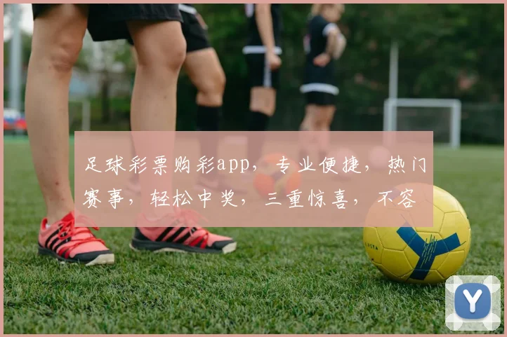 足球彩票购彩app，专业便捷，热门赛事，轻松中奖，三重惊喜，不容错过