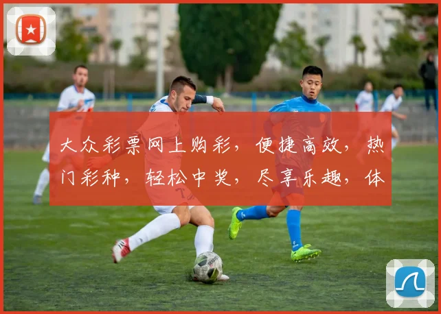 大众彩票网上购彩，便捷高效，热门彩种，轻松中奖，尽享乐趣，体验非凡