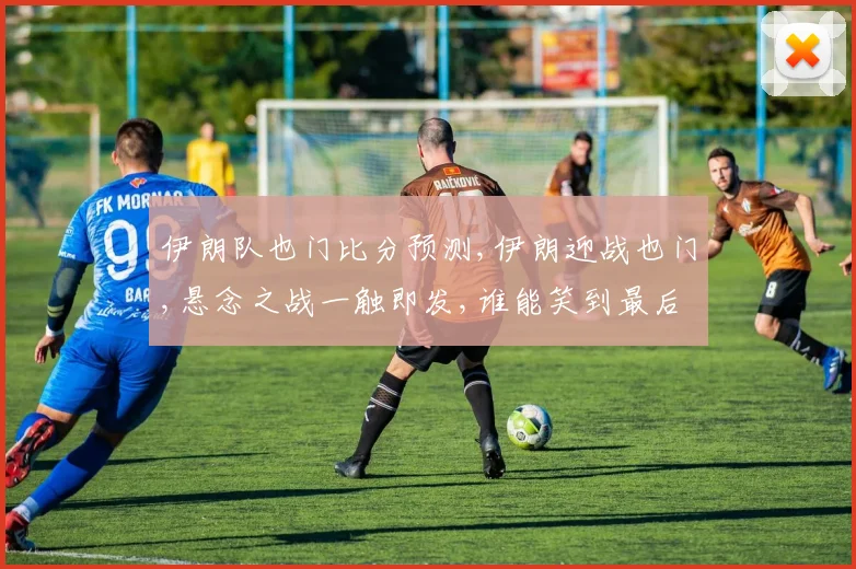 伊朗队也门比分预测,伊朗迎战也门,悬念之战一触即发,谁能笑到最后