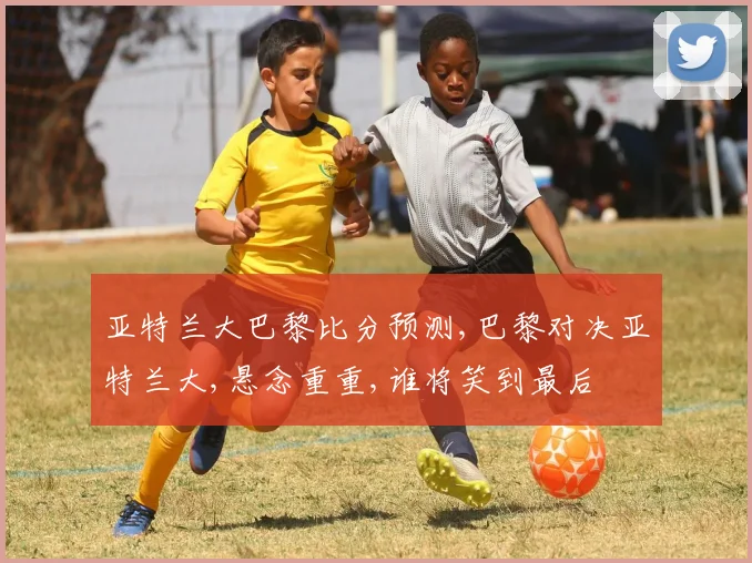 亚特兰大巴黎比分预测,巴黎对决亚特兰大,悬念重重,谁将笑到最后
