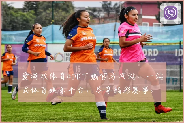 爱游戏体育app下载官方网站，一站式体育娱乐平台，尽享精彩赛事，不容错过