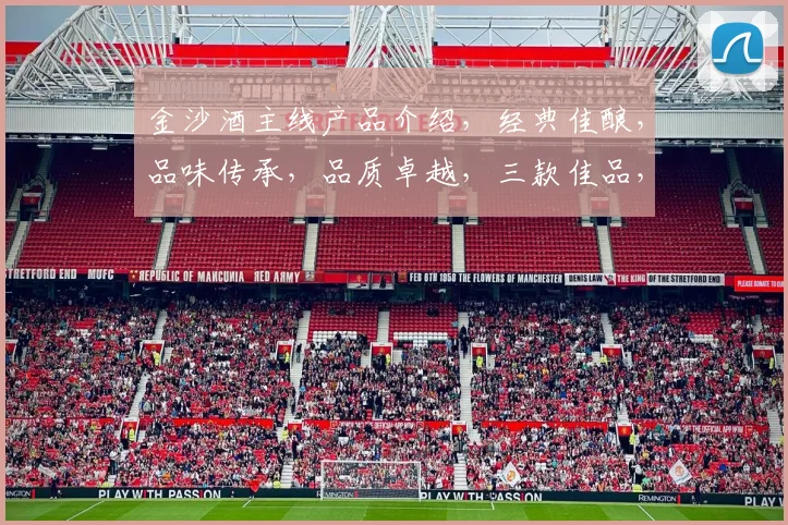 金沙酒主线产品介绍，经典佳酿，品味传承，品质卓越，三款佳品，尽享人生。