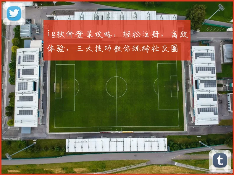 ig软件登录攻略，轻松注册，高效体验，三大技巧教你玩转社交圈