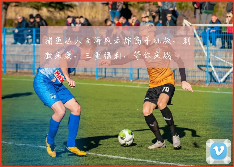 捕鱼达人南海风云炸岛手机版，刺激来袭，三重福利，等你来战