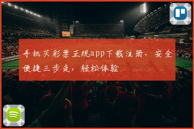 手机买彩票正规app下载注册，安全便捷三步走，轻松体验