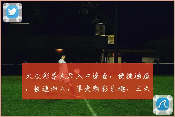 大众彩票大厅入口速查，便捷通道，快速加入，享受购彩乐趣，三大优势一网打尽。
